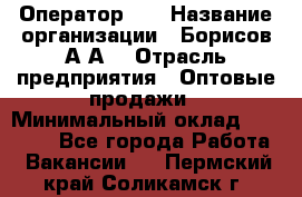 Оператор 1C › Название организации ­ Борисов А.А. › Отрасль предприятия ­ Оптовые продажи › Минимальный оклад ­ 25 000 - Все города Работа » Вакансии   . Пермский край,Соликамск г.